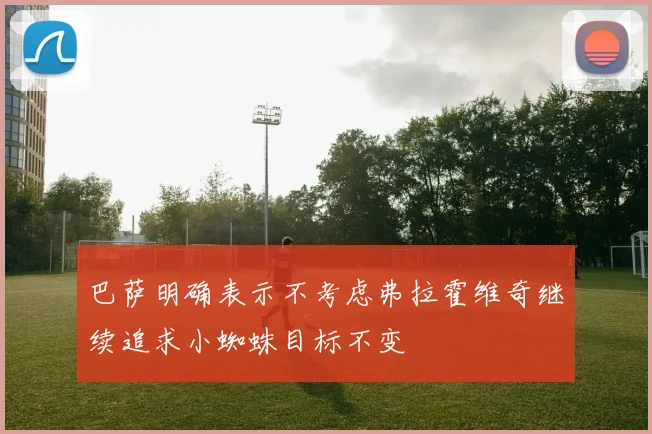 巴萨明确表示不考虑弗拉霍维奇继续追求小蜘蛛目标不变