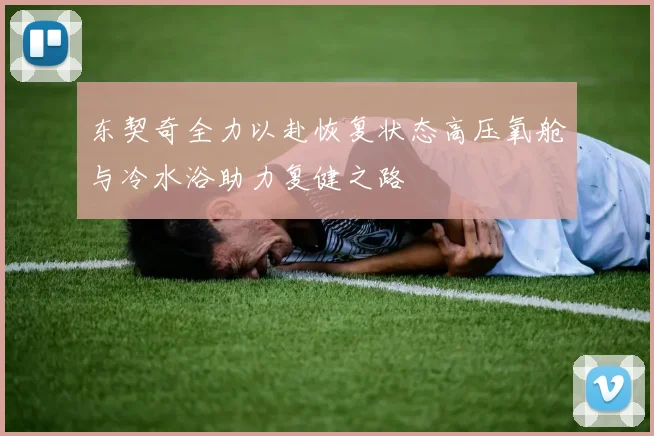 东契奇全力以赴恢复状态高压氧舱与冷水浴助力复健之路