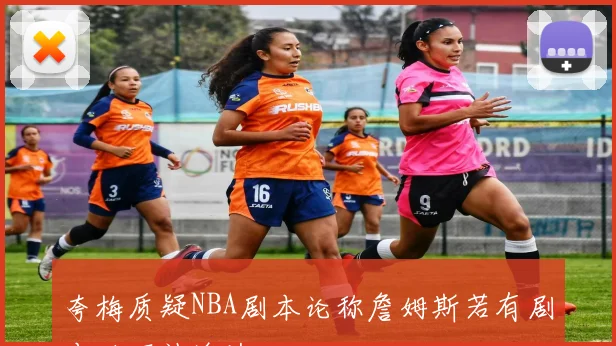 夸梅质疑NBA剧本论称詹姆斯若有剧本必不被淘汰
