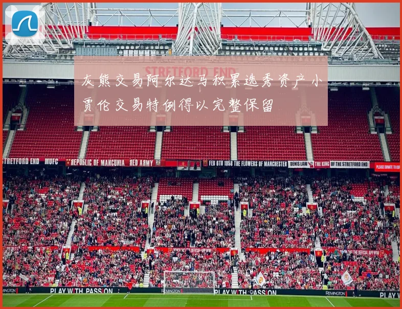 灰熊交易阿尔达马积累选秀资产小贾伦交易特例得以完整保留